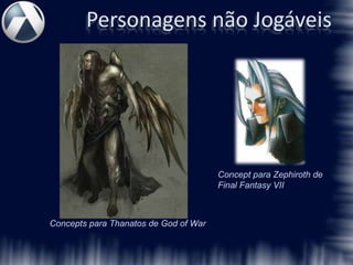 Personagens não Jogáveis




                                       Concept para Zephiroth de
                                       Final Fantasy VII



Concepts para Thanatos de God of War
 