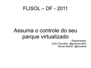 FLISOL – DF - 2011



Assuma o controle do seu
   parque virtualizado
                               Palestrantes:
              Guto Carvalho @gutocarvalho
                   Daniel Sobral @dcsobral
 