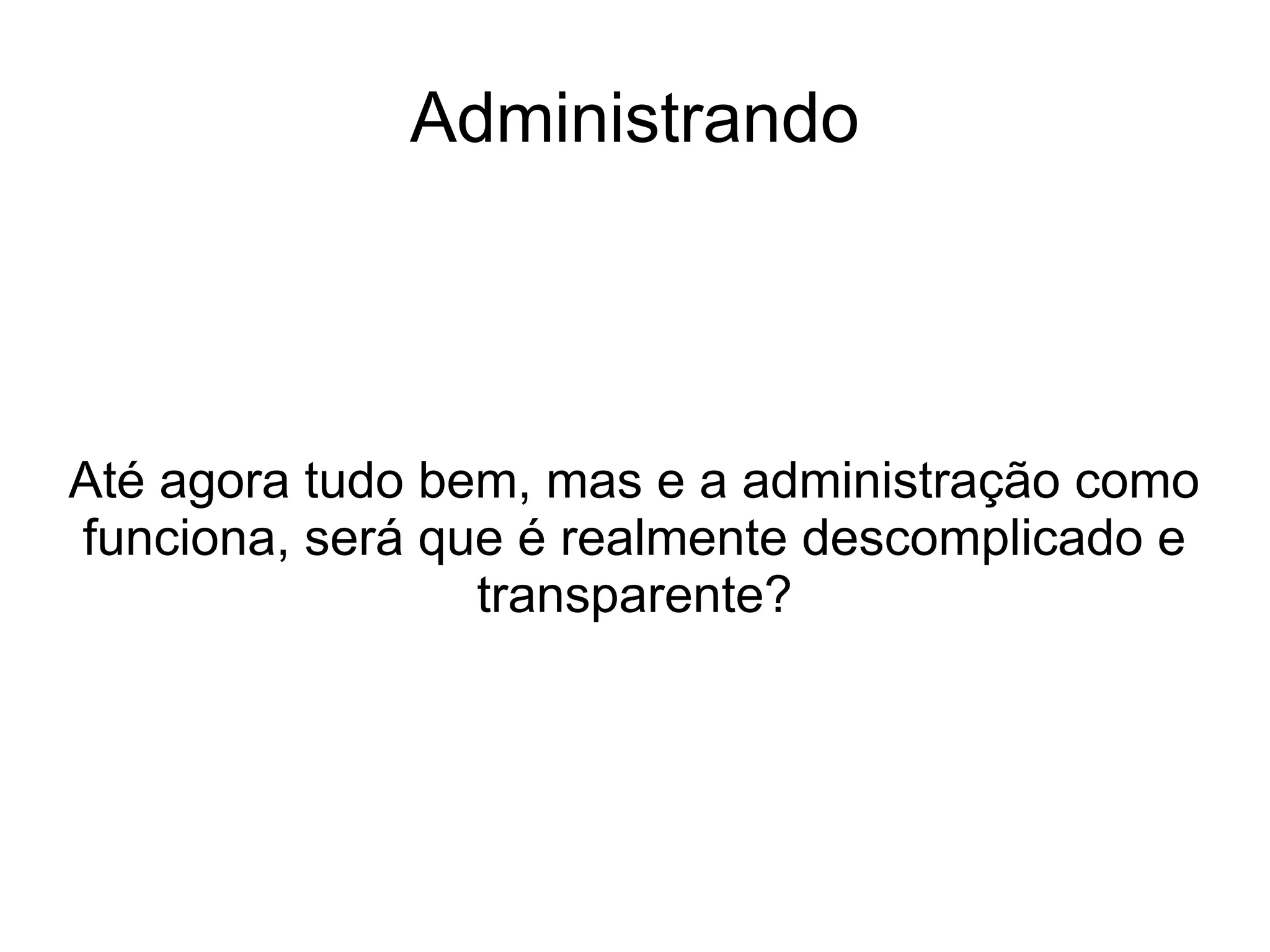 Administrando




Até agora tudo bem, mas e a administração como
funciona, será que é realmente descomplicado e
                 transparente?
 