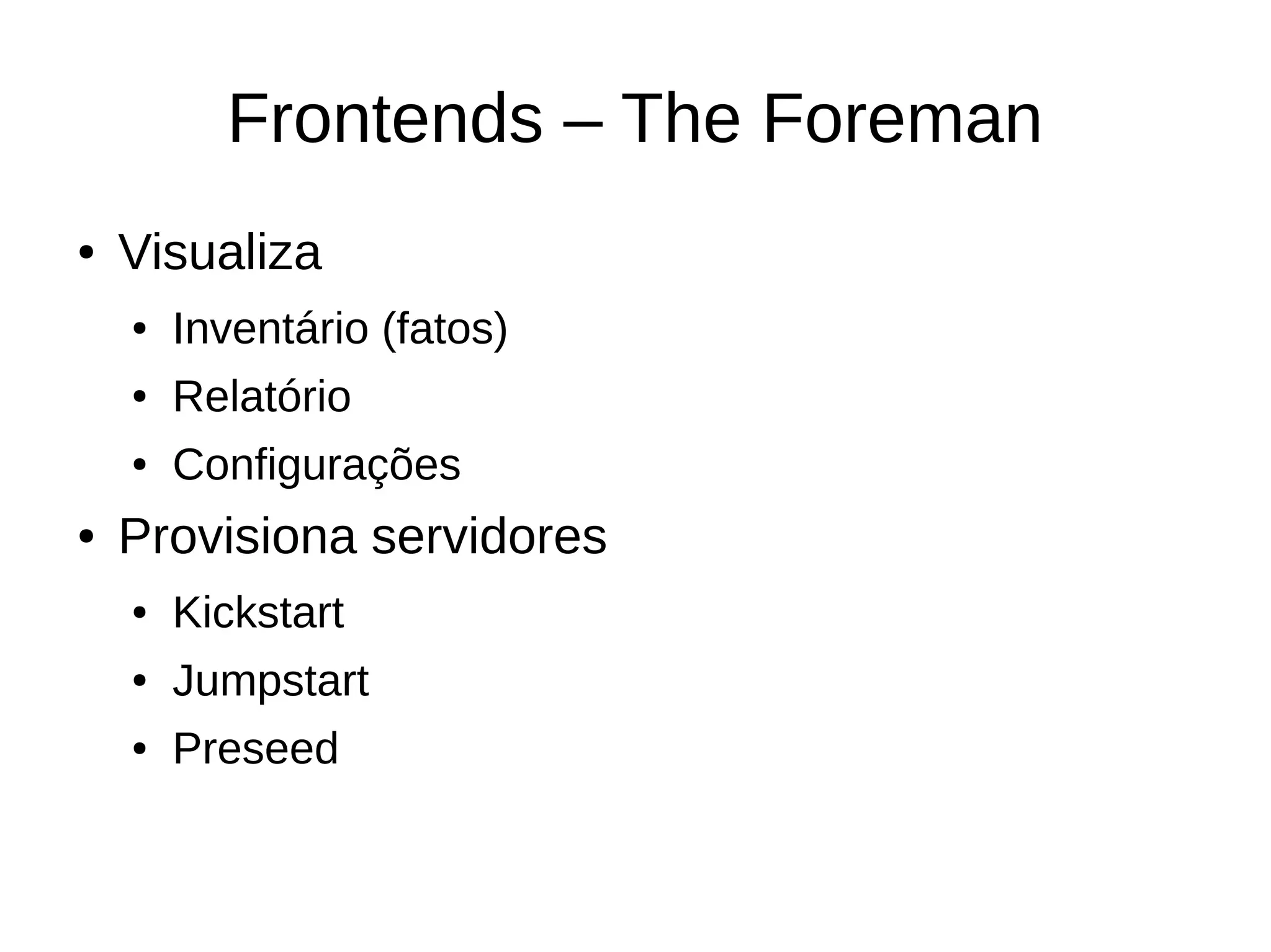Frontends – The Foreman
●   Visualiza
    ●   Inventário (fatos)
    ●   Relatório
    ●   Configurações
●   Provisiona servidores
    ●   Kickstart
    ●   Jumpstart
    ●   Preseed
 