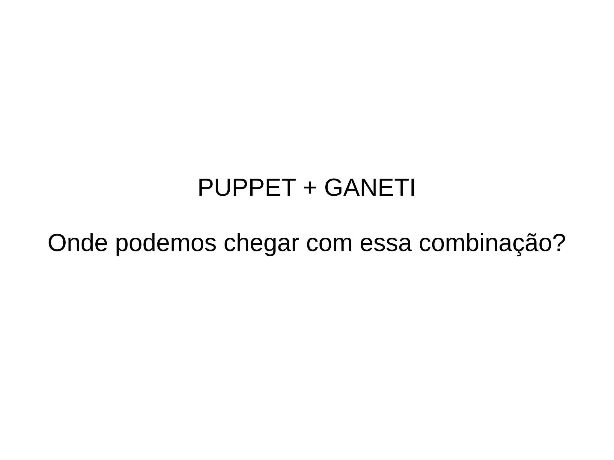 PUPPET + GANETI

Onde podemos chegar com essa combinação?
 