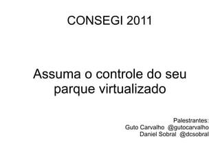 CONSEGI 2011



Assuma o controle do seu
   parque virtualizado

                               Palestrantes:
              Guto Carvalho @gutocarvalho
                   Daniel Sobral @dcsobral
 