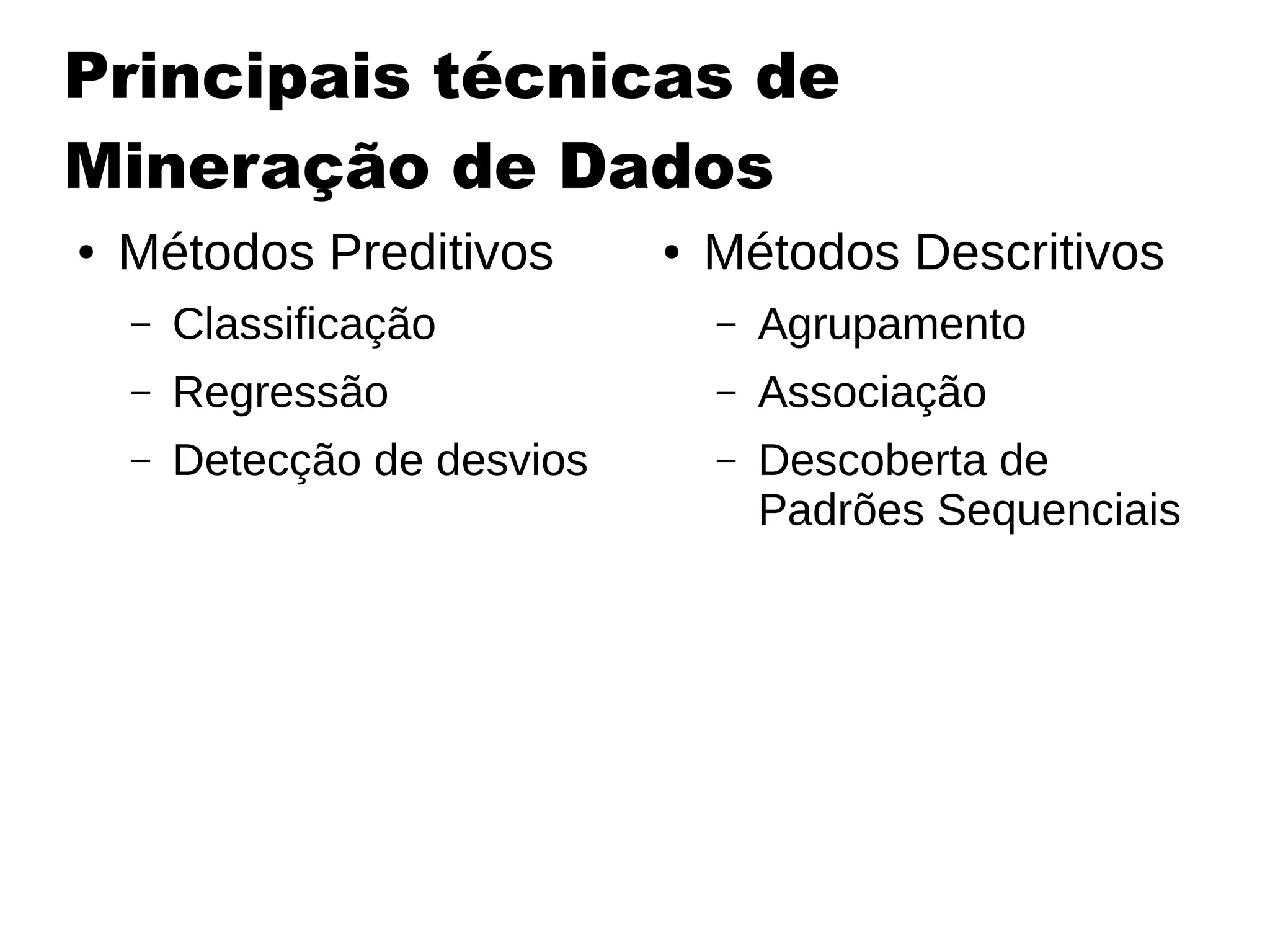 Principais técnicas de
Mineração de Dados
● Métodos Preditivos
– Classificação
– Regressão
– Detecção de desvios
● Métodos Descritivos
– Agrupamento
– Associação
– Descoberta de
Padrões Sequenciais
 