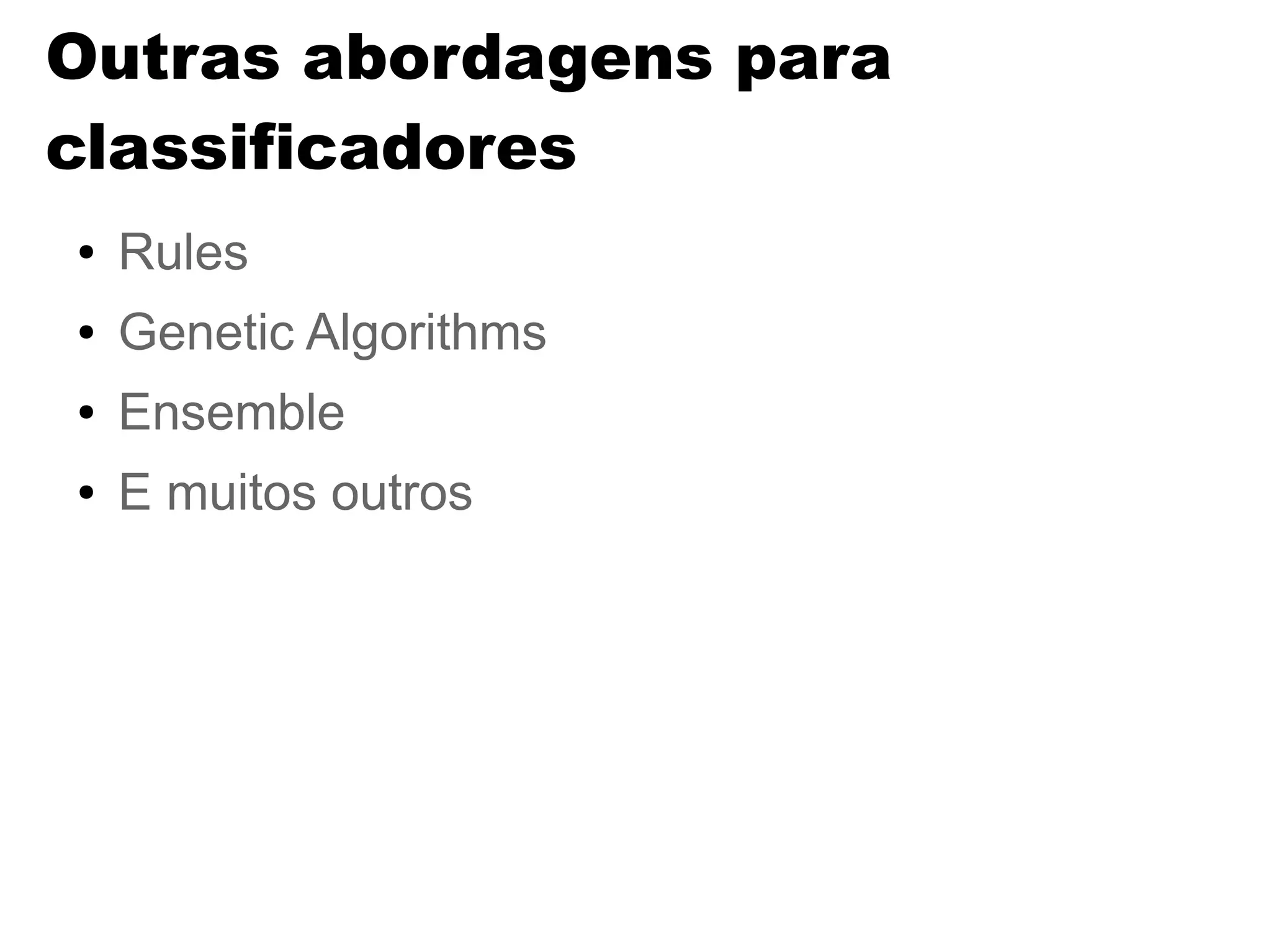 Outras abordagens para
classificadores
● Rules
● Genetic Algorithms
● Ensemble
● E muitos outros
 