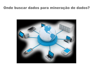 Onde buscar dados para mineração de dados?
 