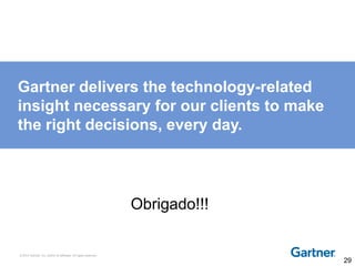 © 2014 Gartner, Inc. and/or its affiliates. All rights reserved.
Gartner delivers the technology-related
insight necessary for our clients to make
the right decisions, every day.
Obrigado!!!
29
 