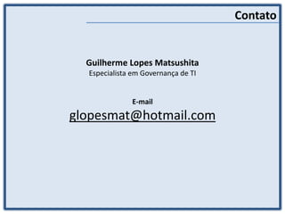 Contato
Guilherme Lopes Matsushita
Especialista em Governança de TI
E-mail
glopesmat@hotmail.com
 