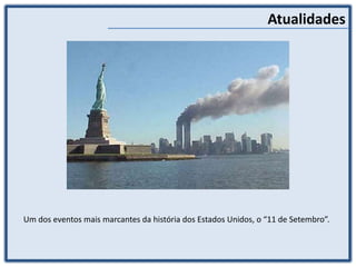 Atualidades
Um dos eventos mais marcantes da história dos Estados Unidos, o “11 de Setembro”.
 