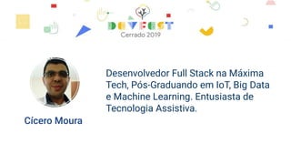 Cícero Moura
Desenvolvedor Full Stack na Máxima
Tech, Pós-Graduando em IoT, Big Data
e Machine Learning. Entusiasta de
Tecnologia Assistiva.
 