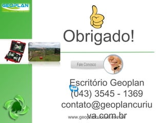 Escritório Geoplan
(043) 3545 - 1369
contato@geoplancuriu
va.com.brwww.geoplancuriuva.com.br
Obrigado!
 