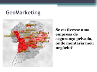 GeoMarketing


               Se eu tivesse uma
               empresa de
               segurança privada,
               onde montaria meu
               negócio?
 