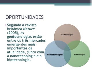 OPORTUNIDADES
• Segundo a revista
  britânica Nature
  (2005), as
  geotecnologias estão
  entre os três mercados
  emergentes mais
  importantes da
  atualidade, junto com
  a nanotecnologia e a
  biotecnologia.
 
