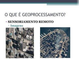 O QUE É GEOPROCESSAMENTO?
• SENSORIAMENTO REMOTO
 ▫ Imagens
 