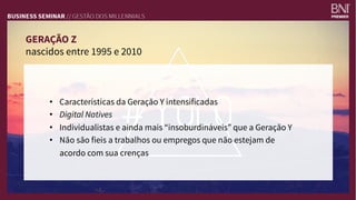 GERAÇÃO Z
nascidos entre 1995 e 2010
•  Características da Geração Y intensificadas 
•  Digital Natives
•  Individualistas e ainda mais “insoburdináveis” que a Geração Y
•  Não são fieis a trabalhos ou empregos que não estejam de
acordo com sua crenças
 