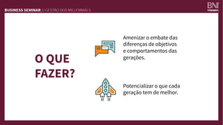 O QUE
FAZER?
Amenizar o embate das
diferenças de objetivos 
e comportamentos das
gerações.
Potencializar o que cada
geração tem de melhor. 
 