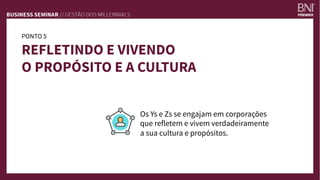 PONTO 5
REFLETINDO E VIVENDO
O PROPÓSITO E A CULTURA
Os Ys e Zs se engajam em corporações
que refletem e vivem verdadeiramente
a sua cultura e propósitos.
 
