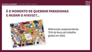 Millennials compreenderão
75% da força de trabalho
global em 2025.
É O MOMENTO DE QUEBRAR PARADIGMAS
E MUDAR O MINDSET...
 