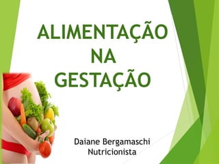 Daiane Bergamaschi
Nutricionista
ALIMENTAÇÃO
NA
GESTAÇÃO
 