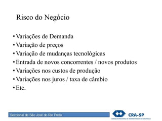 Risco do Negócio
•Variações de Demanda
•Variação de preços
•Variação de mudanças tecnológicas
•Entrada de novos concorrentes / novos produtos
•Variações nos custos de produção
•Variações nos juros / taxa de câmbio
•Etc.
 