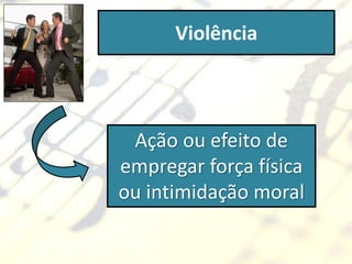 Violência



 Ação ou efeito de
empregar força física
ou intimidação moral
 