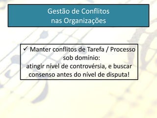 Gestão de Conflitos
         nas Organizações


 Manter conflitos de Tarefa / Processo
                sob domínio:
 atingir nível de controvérsia, e buscar
  consenso antes do nível de disputa!
 