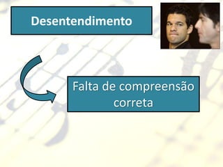 Desentendimento



      Falta de compreensão
              correta
 