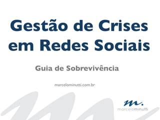 Gestão de Crises
em Redes Sociais	

Guia de Sobrevivência	

marcelominutti.com.br	

 