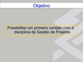 ObjetivoPossibilitar um primeiro contato com a disciplina de Gestão de Projetos