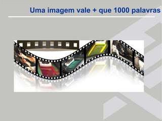 Uma imagem vale + que 1000 palavras