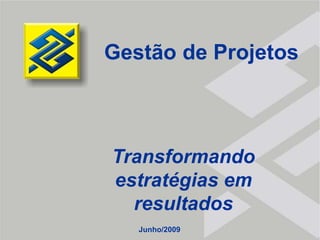 Gestão de Projetos Transformando estratégias em resultados Junho/2009 