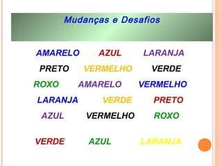 Mudanças e Desafios
AMARELO AZUL LARANJA
PRETO VERMELHO VERDE
ROXO AMARELO VERMELHO
LARANJA VERDE PRETO
AZUL VERMELHO ROXO
VERDE AZUL LARANJA
 