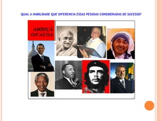AMBIÇÃ
O/CAUSA
AMBIÇÃ
O/CAUSA
QUAL A HABILIDADE QUE DIFERENCIA ESSAS PESSOAS CONSIDERADAS DE SUCESSO?
 