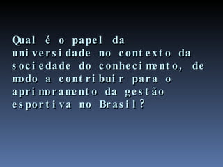 Qual é o papel da universidade no contexto da sociedade do conhecimento, de modo a contribuir para o aprimoramento da gestão esportiva no Brasil? 