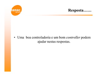 Resposta……




• Uma boa controladoria e um bom controller podem
              ajudar nestas respostas.
 