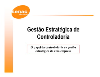 Gestão Estratégica de
   Controladoria
 O papel da controladoria na gestão
    estratégica de uma empresa
 
