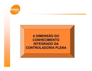 A DIMENSÃO DO
   CONHECIMENTO
   INTEGRADO DA
CONTROLADORIA PLENA
 