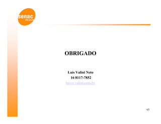 OBRIGADO


 Luís Valini Neto
    16 8117-7852
luis@valini.com.br




                     65
 