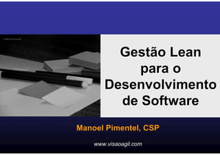 Gestão Lean
            para o
       Desenvolvimento
         de Software
Manoel Pimentel, CSP
    www.visaoagil.com
 