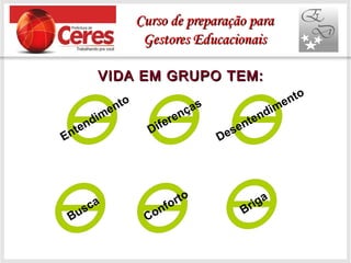 VIDA EM GRUPO TEM:VIDA EM GRUPO TEM:
Entendimento
Diferenças
Desentendimento
Briga
Busca
Conforto
Curso de preparação paraCurso de preparação para
Gestores EducacionaisGestores Educacionais
 