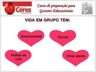 VIDA EM GRUPO TEM:VIDA EM GRUPO TEM:
Generosidade Escuta
Olhar atentoPedido de
colo
Curso de preparação paraCurso de preparação para
Gestores EducacionaisGestores Educacionais
 