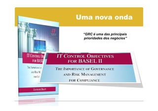 Uma nova onda

 “GRC é uma das principais
 prioridades dos negócios”
 