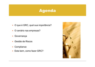 Agenda


O que é GRC, qual sua importância?

O cenário nas empresas?

Governança

Gestão de Riscos

Compliance
Esta bem, como fazer GRC?
 