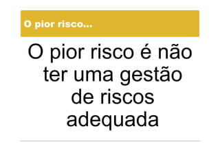 O pior risco...


O pior risco é não
 ter uma gestão
     de riscos
    adequada
 