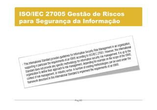 ISO/IEC 27005 Gestão de Riscos
para Segurança da Informação




               Pag.63
 