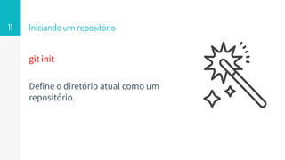 Iniciando um repositório
git init
Define o diretório atual como um
repositório.
11
 