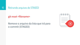 git reset <filename>
Remove o arquivo da lista que irá para
o commit (STAGED)
Retirando arquivos do STAGED16
 