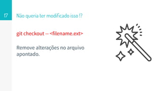 git checkout -- <filename.ext>
Remove alterações no arquivo
apontado.
Não queria ter modiﬁcado isso !?17
 
