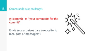 git commit –m "your comments for the
commit"
Envia seus arquivos para o repositório
local com a “mensagem”.
Commitando suas mudanças18
 