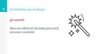 git commit
Abre um editor(vi) de texto para você
escrever o commit
Commitando suas mudanças19
 