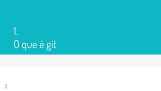 1.
O que é git
3
 
